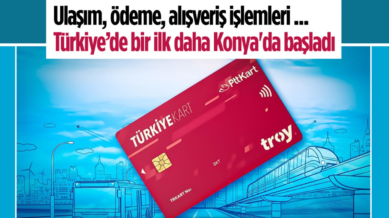 Ulaşım, ödeme, alışveriş işlemleri ... Türkiye’de bir ilk daha Konya'da başladı