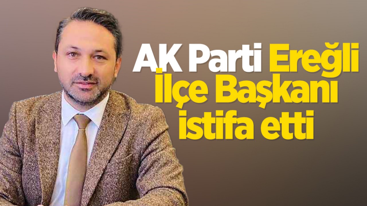 AK Parti Konya Ereğli İlçe Başkanı istifa etti