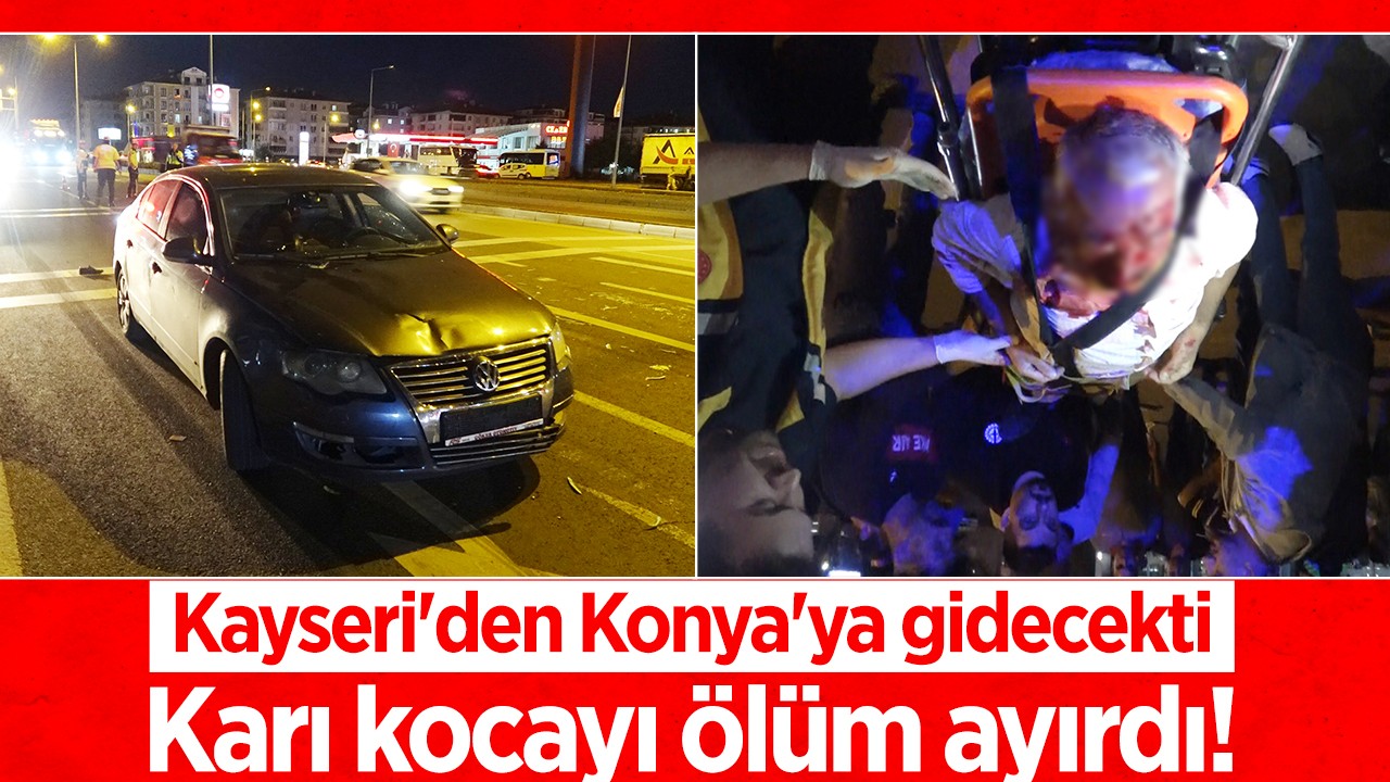 Kayseri'den Konya'ya gidecekti: Karı kocayı ölüm ayırdı!