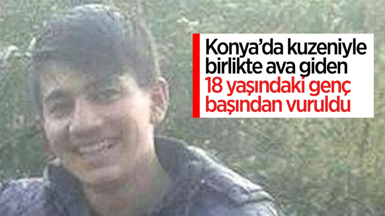 Konya’da kuzeniyle birlikte ava giden 18 yaşındaki genç başından vuruldu