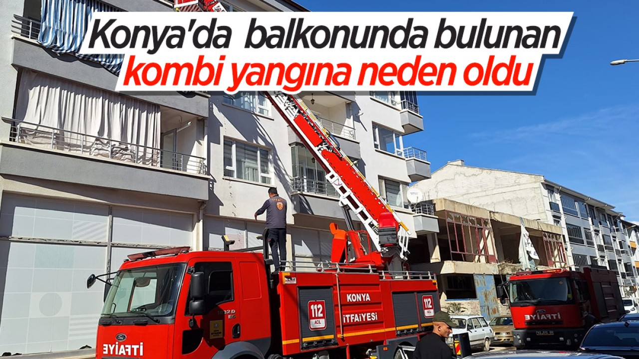 Konya'da  balkonunda bulunan kombi yangına neden oldu