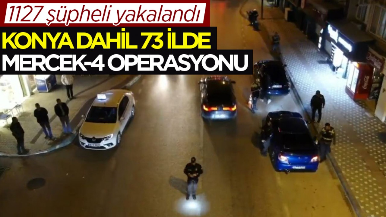 Konya dahil 73 ilde Mercek-4 operasyonu: 1127 şüpheli yakalandı