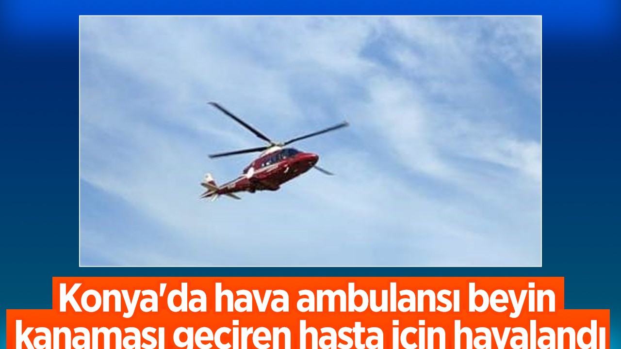 Konya'da hava ambulansı beyin kanaması geçiren hasta için havalandı