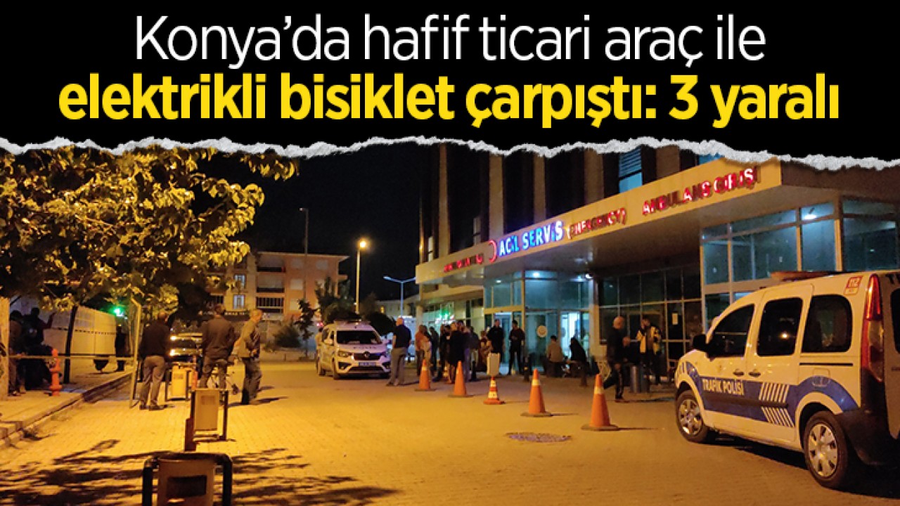 Konya'da hafif ticari araç ile elektrikli bisiklet çarpıştı: 3 yaralı