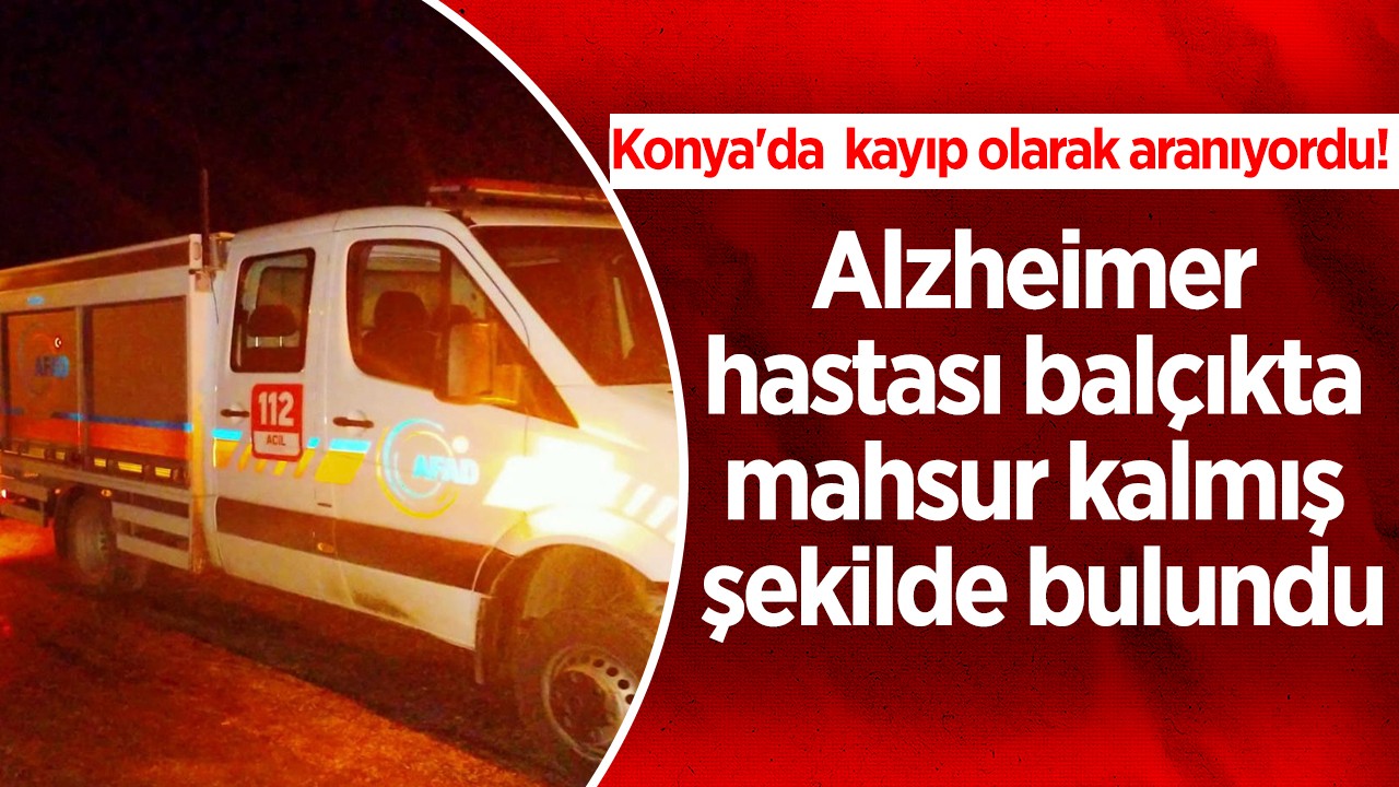 Konya’da  kayıp olarak aranıyordu! Alzheimer hastası balçıkta mahsur kalmış şekilde bulundu