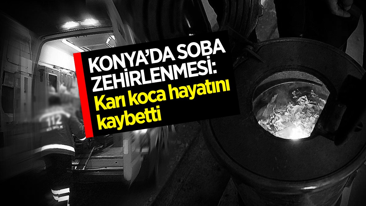 Konya’da soba zehirlenmesi: Karı koca hayatını kaybetti