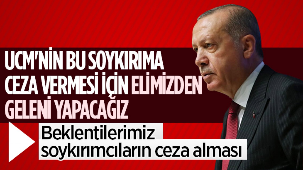 Erdoğan: UCM'nin bu soykırıma ceza vermesi için elimizden geleni yapacağız