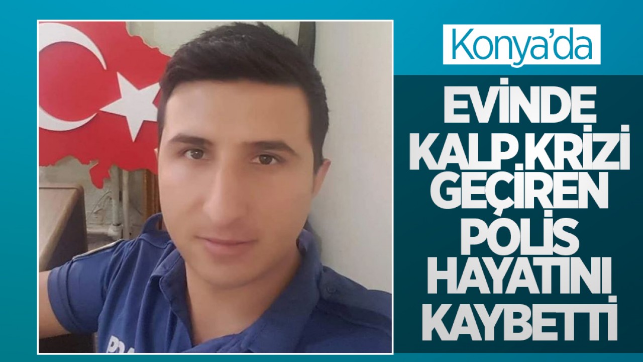 Konya'da evinde kalp krizi geçiren polis hayatını kaybetti