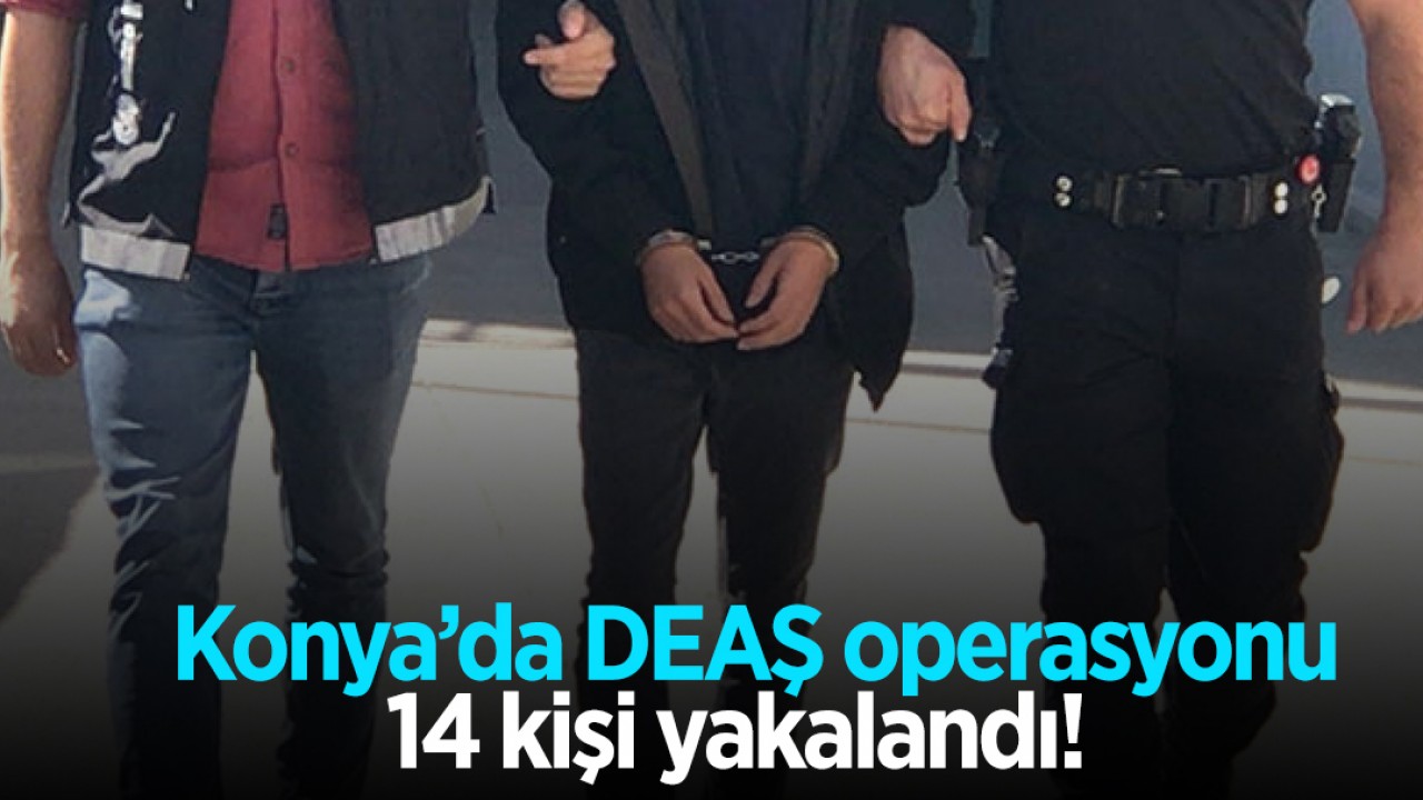 Konya’da DEAŞ operasyonu: 14 kişi yakalandı