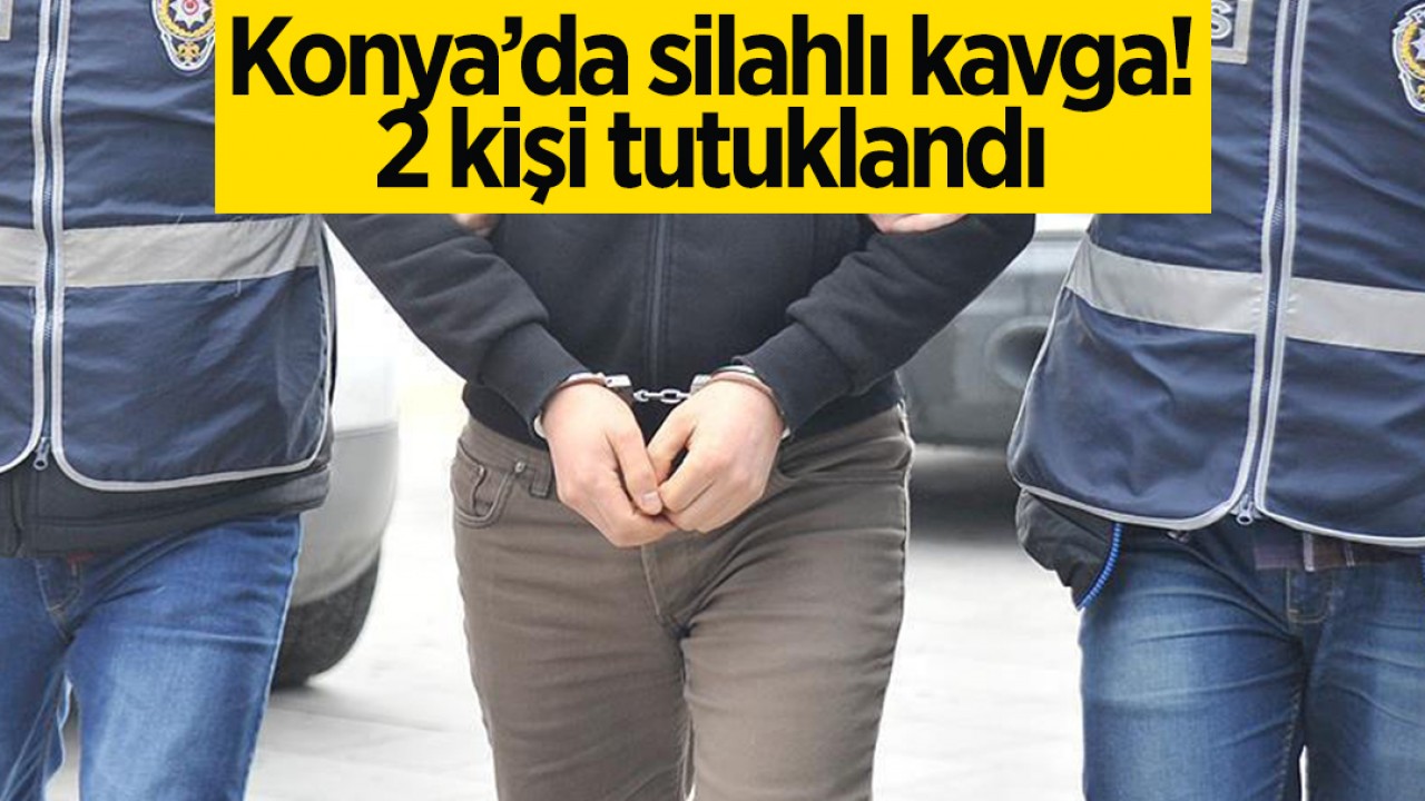 Konya’da gerçekleşen silahlı kavgada 2 kişi tutuklandı