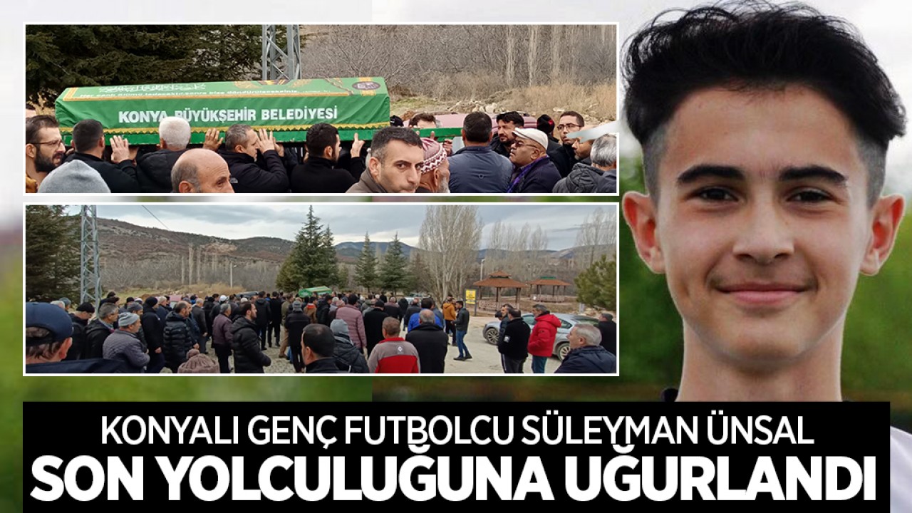 Konyalı genç futbolcu Süleyman Ünsal son yolculuğuna uğurlandı