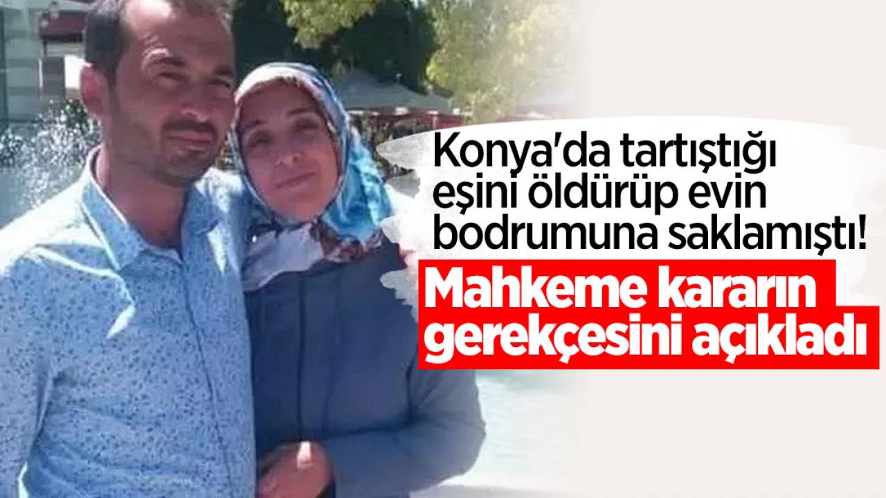 Konya’da tartıştığı eşini öldürüp evin bodrumuna saklamıştı! Mahkeme kararın gerekçesini açıkladı