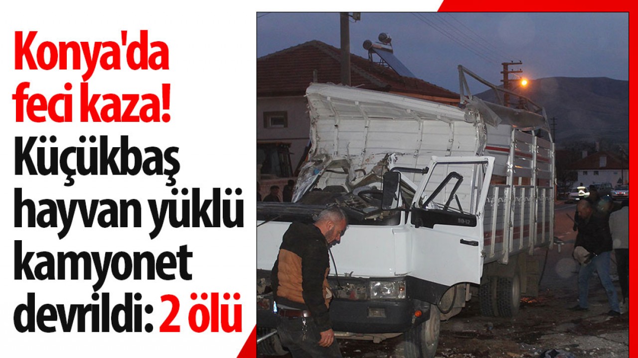 Konya’da feci kaza! Küçükbaş hayvan yüklü kamyonet devrildi: 2 ölü
