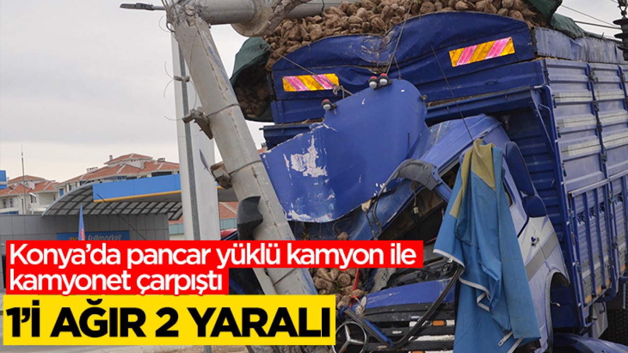 Konya'da pancar yüklü kamyon ile kamyonet çarpıştı: 1'i ağır 2 yaralı