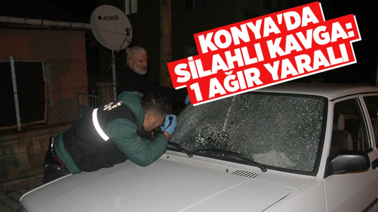Konya’da silahlı kavga: 1 ağır yaralı