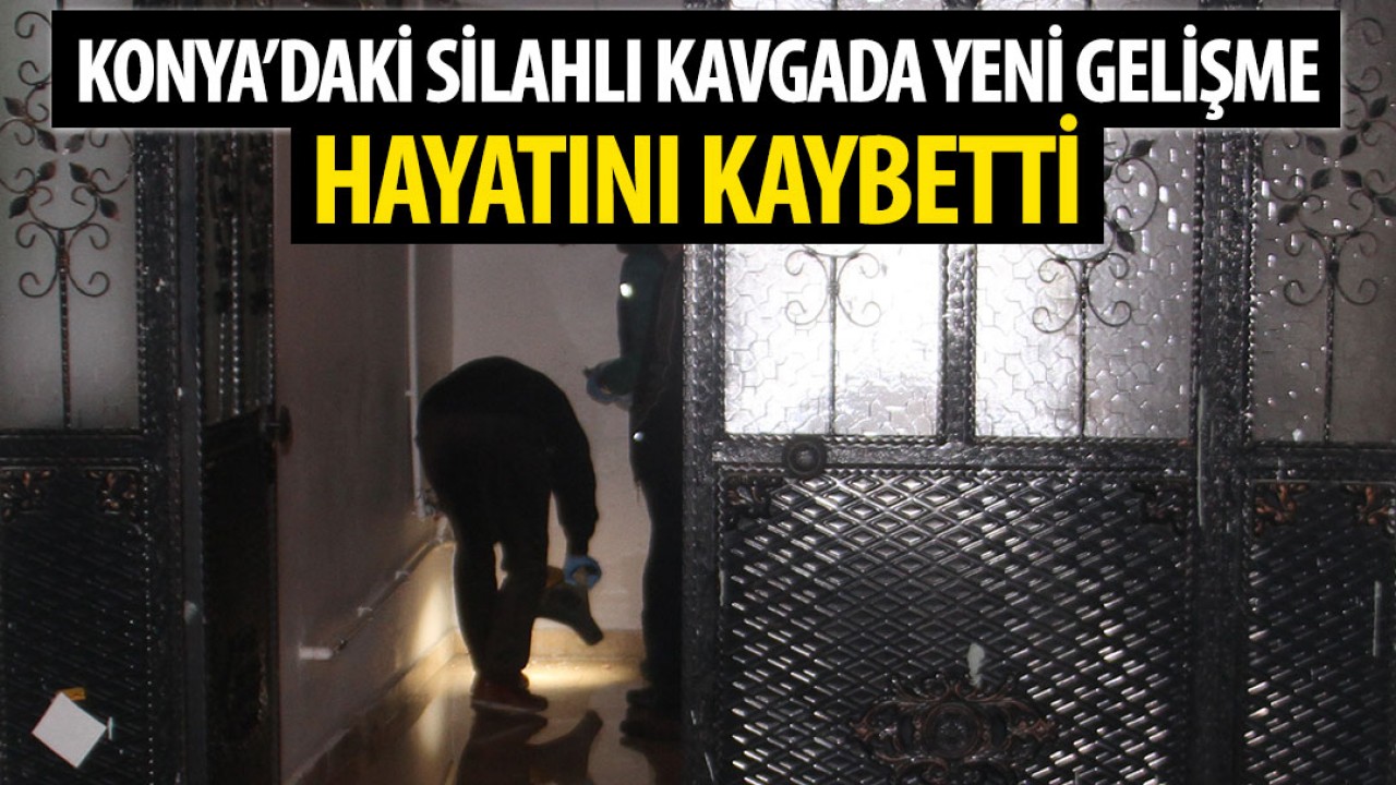 Konya'daki silahlı kavgada yeni gelişme! Hayatını kaybetti
