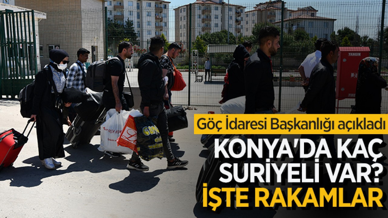 Göç İdaresi Başkanlığı açıkladı: Konya’da kaç Suriyeli var? İşte rakamlar