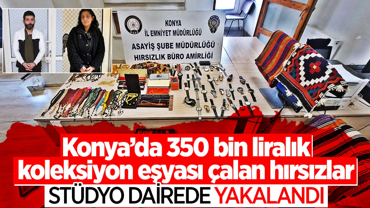 Konya’da 350 bin liralık koleksiyon eşyası çalan hırsızlar stüdyo dairede yakalandı