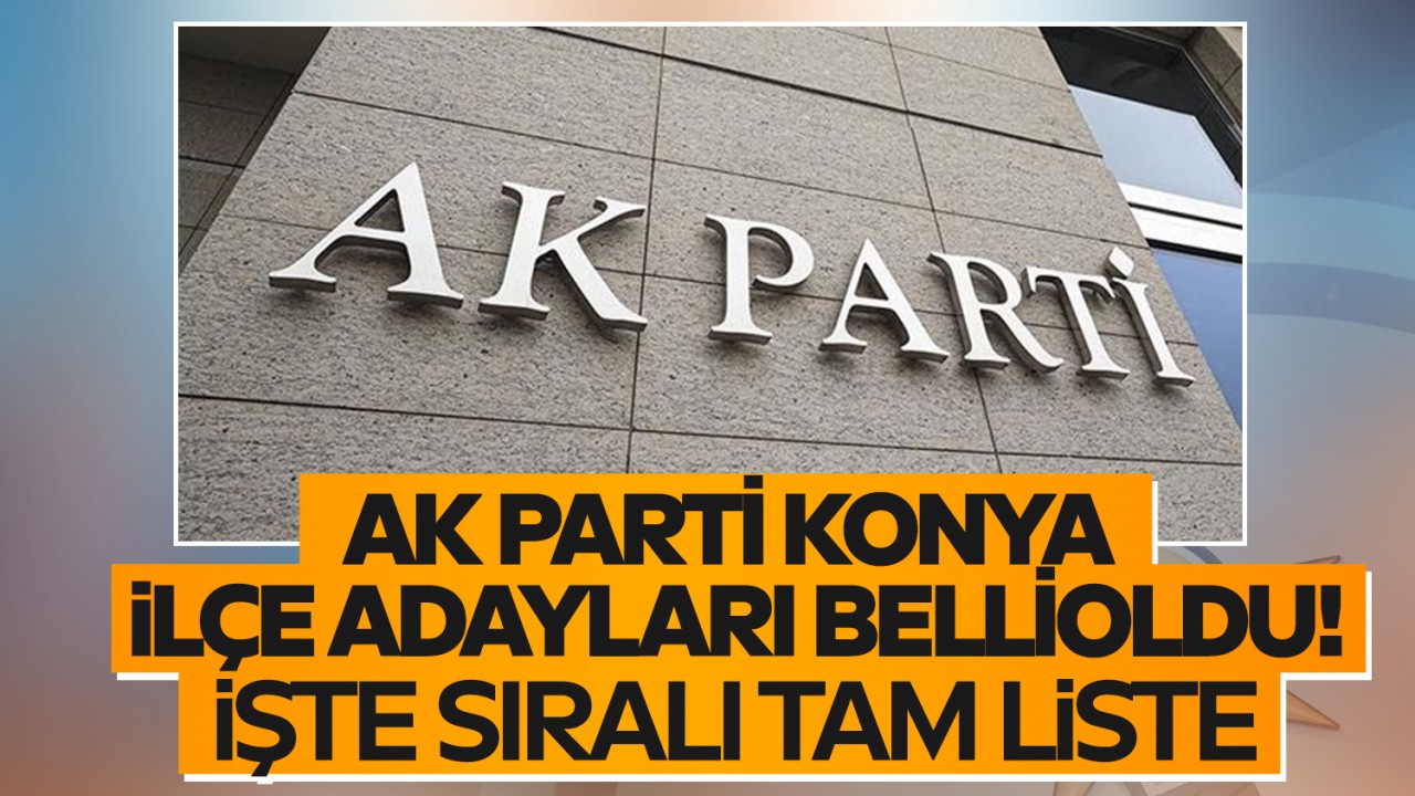 AK Parti’nin Konya ilçe belediye başkan adayları belli oldu! İşte sıralı tam liste