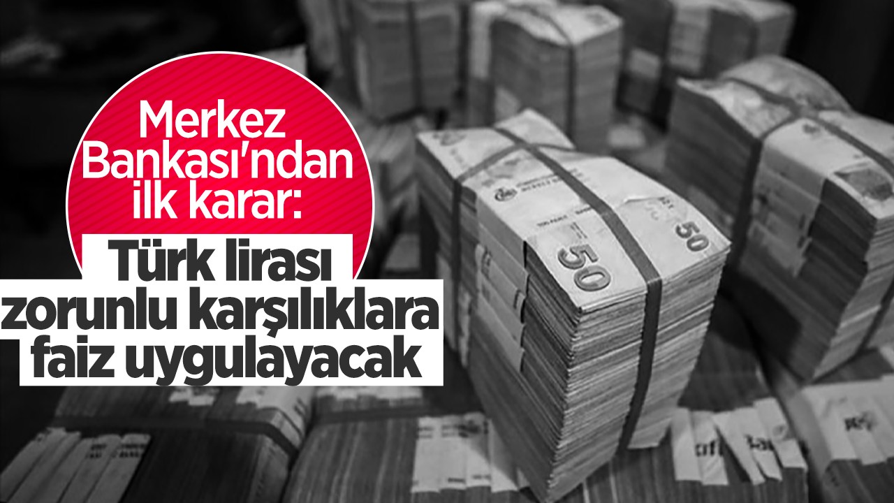 Merkez Bankası’ndan ilk karar: Türk lirası zorunlu karşılıklara faiz uygulayacak