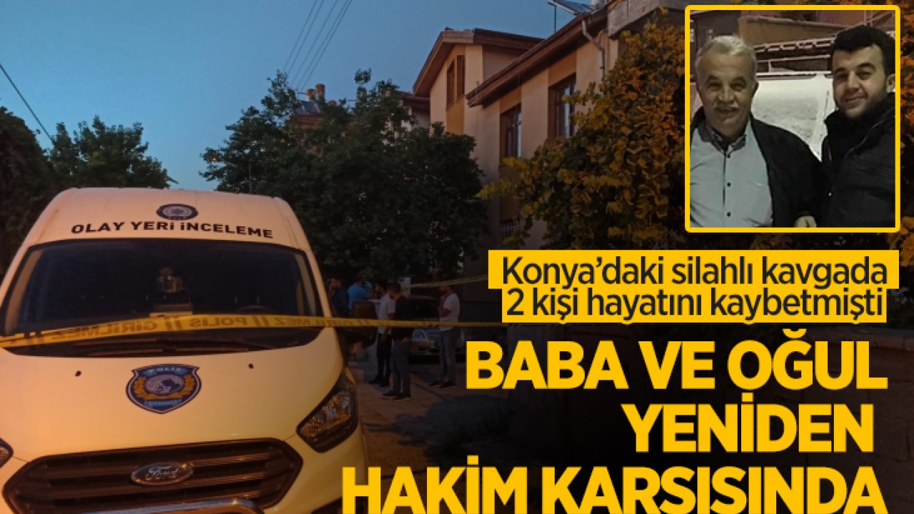 Konya’daki silahlı kavgada 2 kişi hayatını kaybetmişti: Baba ve oğlu yeniden hakim karşısında