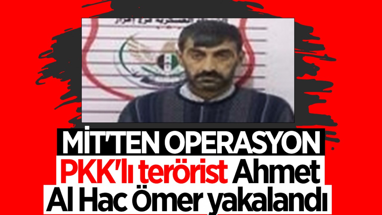 MİT'ten eylem hazırlığındaki teröriste operasyon! PKK'lı Ahmet Al Hac Ömer yakalandı