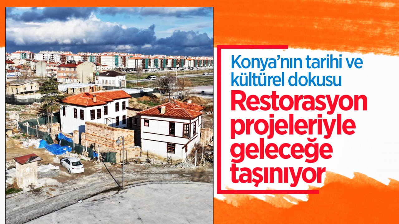 Konya’nın tarihi ve kültürel dokusu restorasyon projeleriyle geleceğe taşınıyor