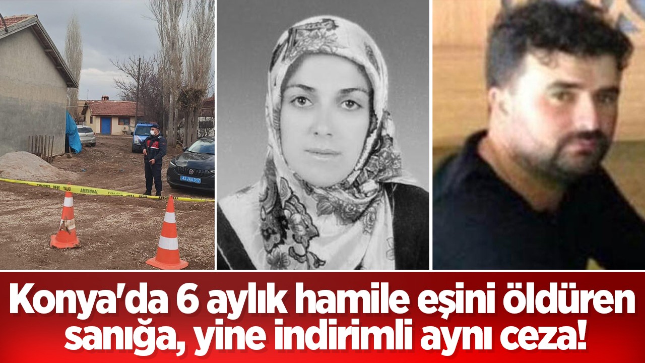 Konya’da 6 aylık hamile eşini öldüren sanığa, yine indirimli aynı ceza!