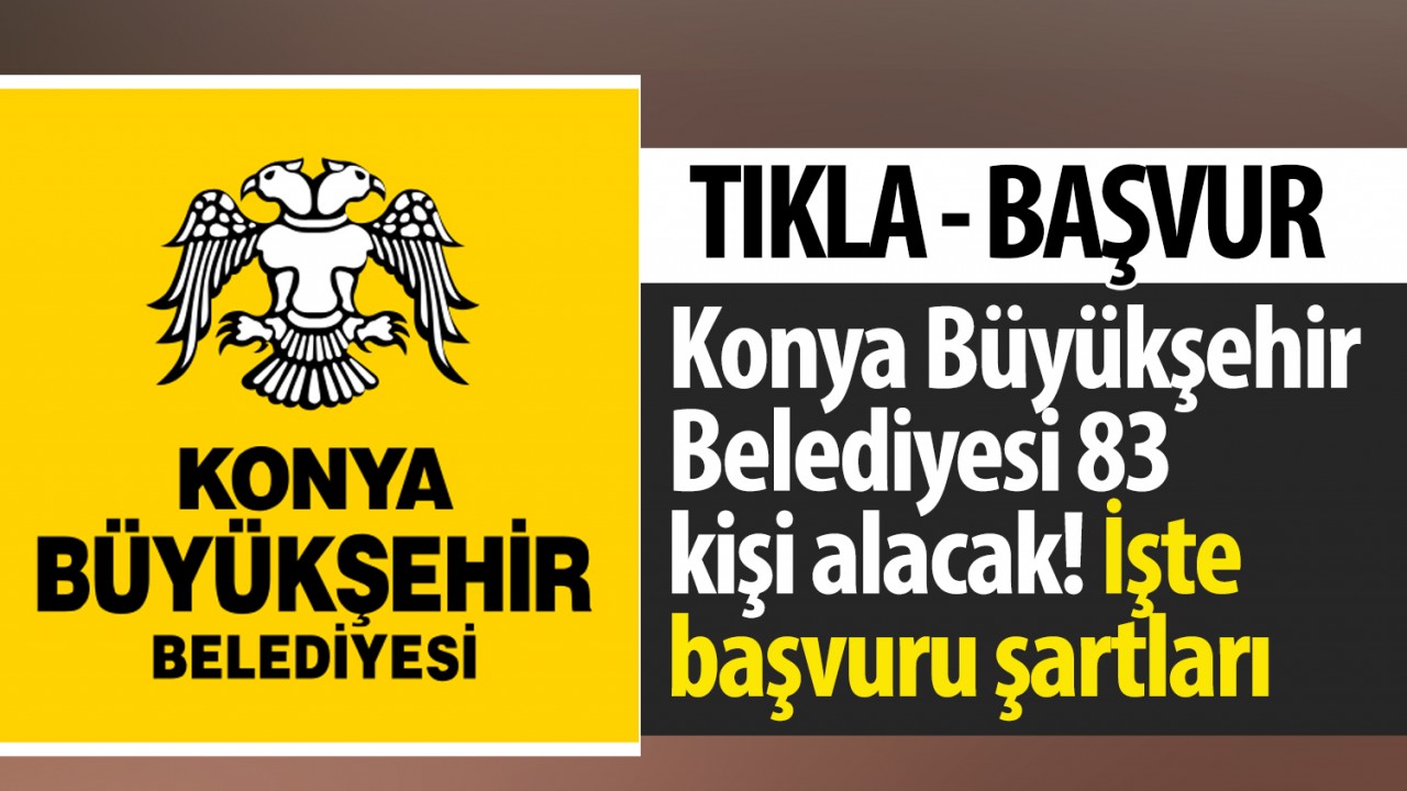 Konya Büyükşehir Belediyesi 83 kişi alacak! İşte başvuru şartları (Tıkla- Başvur)