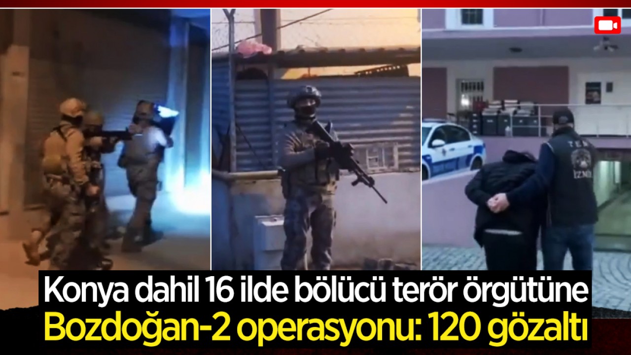  Konya dahil 16 ilde bölücü terör örgütüne Bozdoğan-2 operasyonu: 120 gözaltı