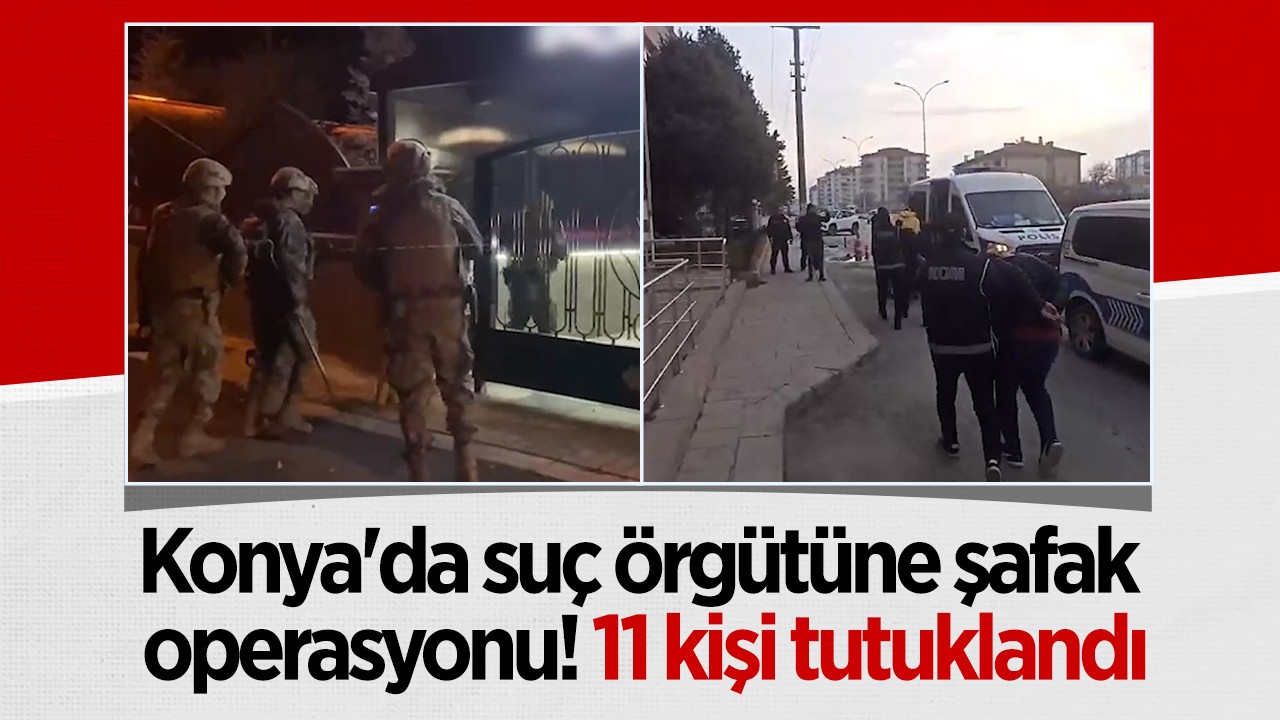 Konya’da suç örgütüne operasyon! 11 kişi tutuklandı