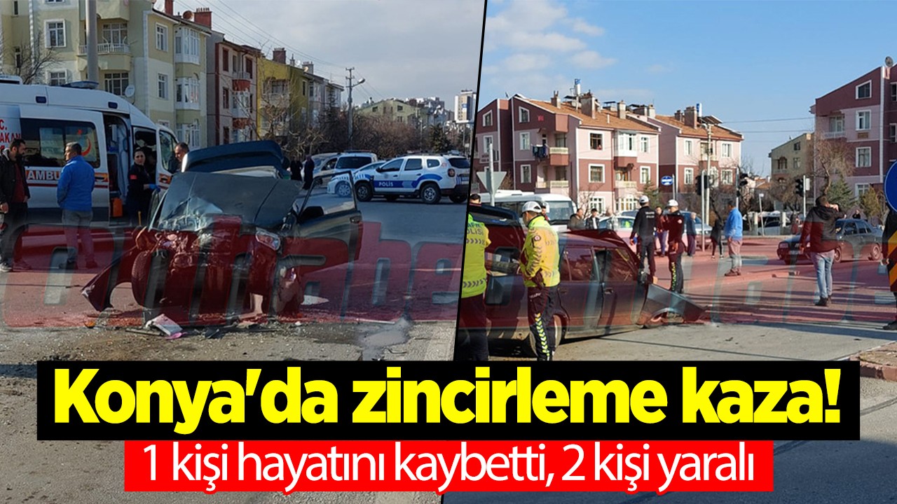 Konya’da zincirleme kaza! 1 kişi öldü, 2 kişi yaralandı!