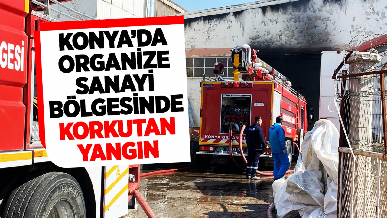 Konya’da organize sanayi bölgesinde korkutan yangın