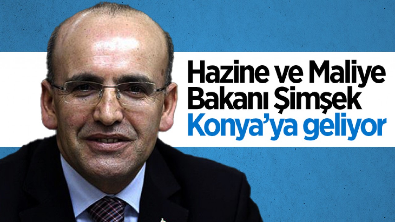 Hazine ve Maliye Bakanı Mehmet Şimşek Konya’ya geliyor