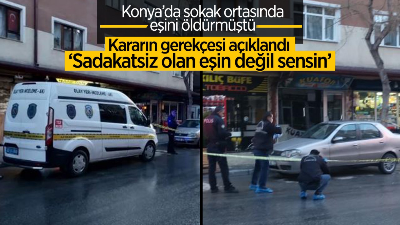 Konya’da sokak ortasında eşini öldürmüştü! Kararın gerekçesi açıklandı: ’Sadakatsiz olan eşin değil sensin’