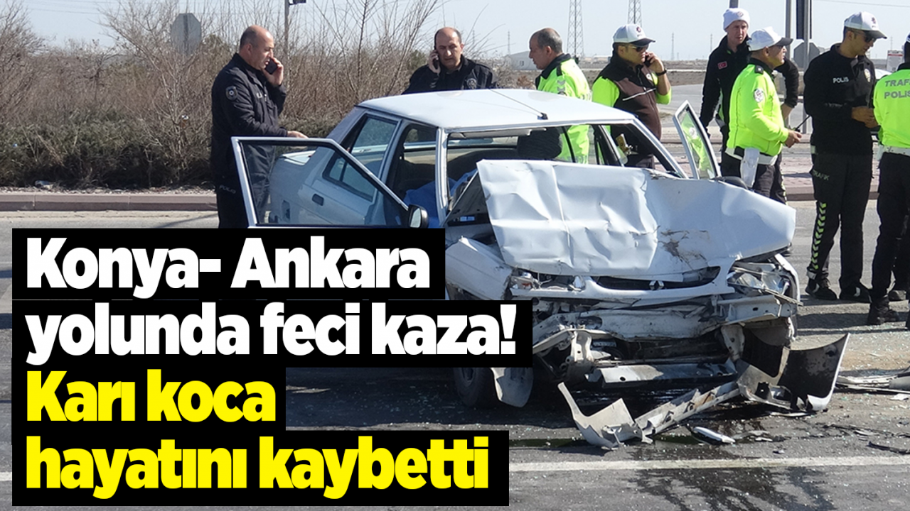 Konya- Ankara yolunda feci kaza! Karı koca hayatını kaybetti
