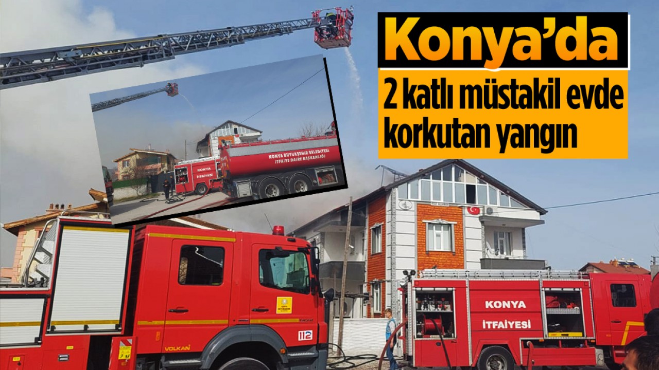 Konya’da iki katlı müstakil evde korkutan yangın