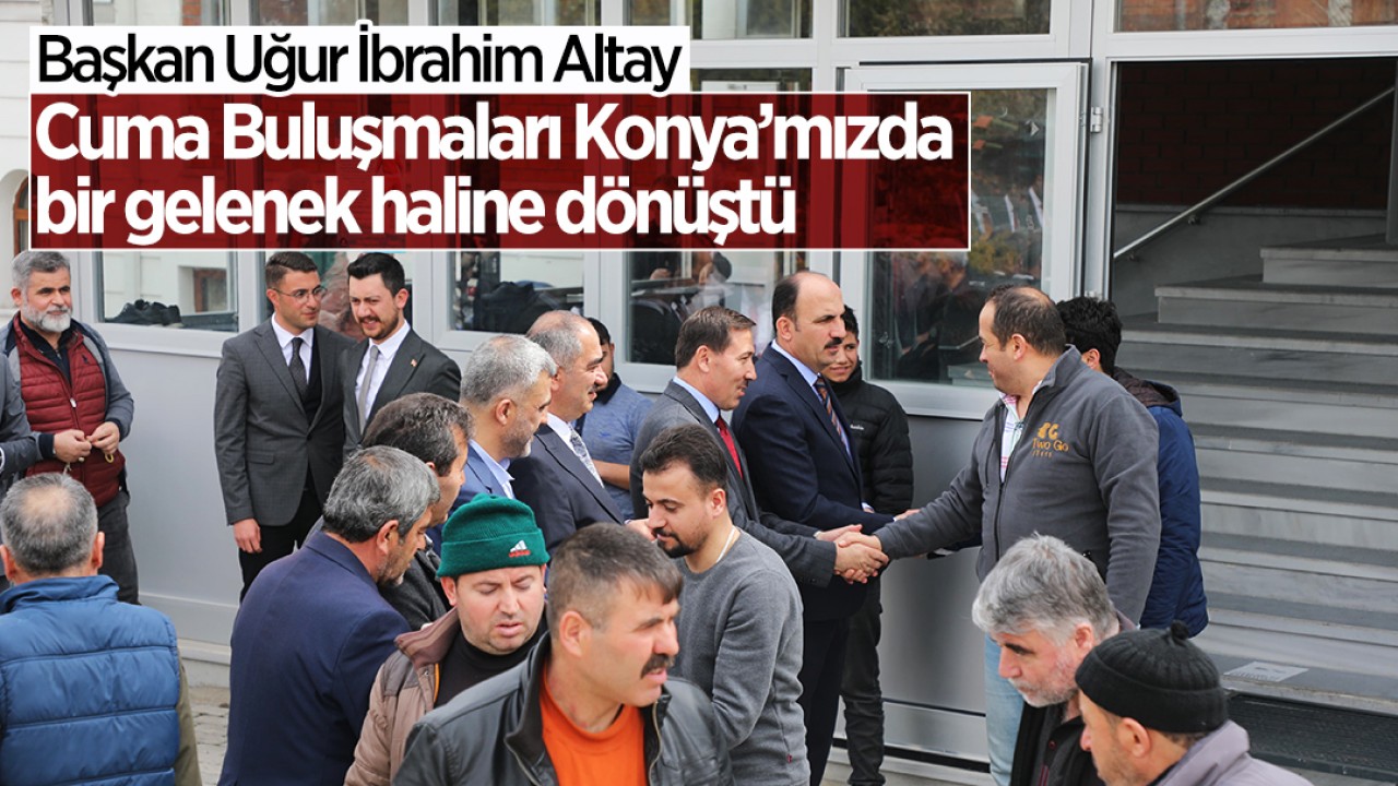Başkan Altay: Cuma Buluşmaları Konya’mızda bir gelenek haline dönüştü