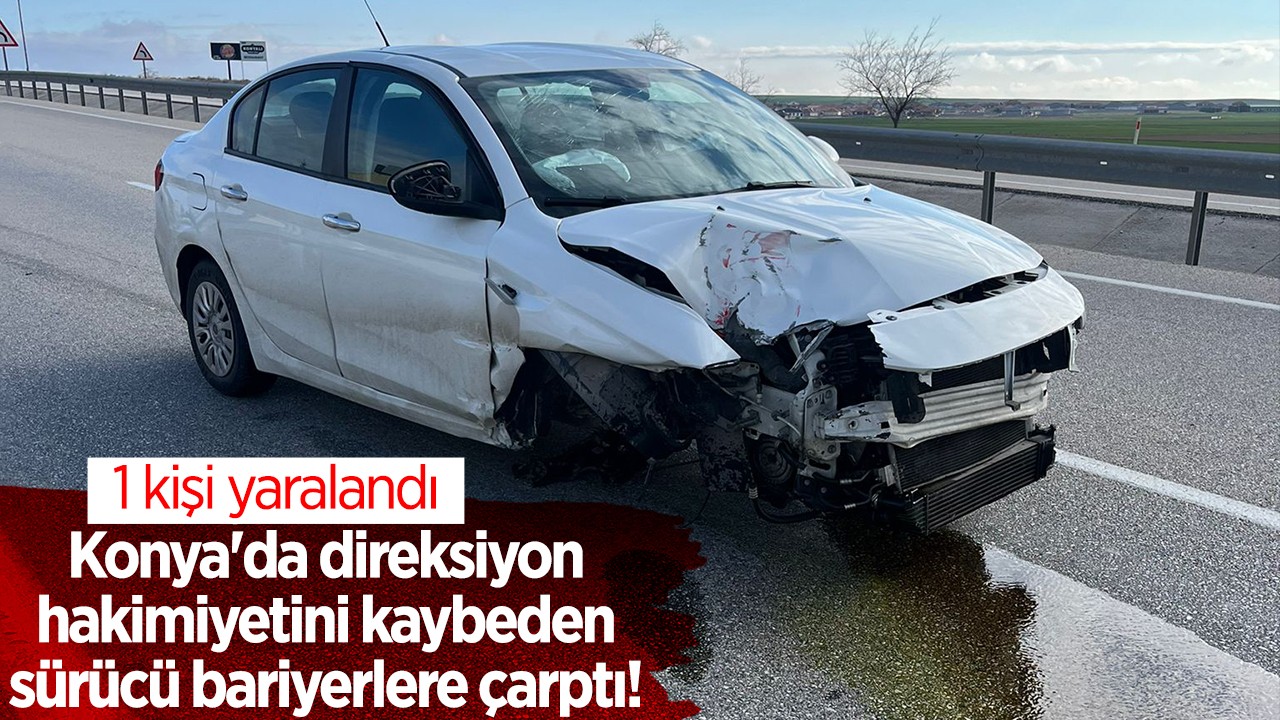 Konya’da direksiyon hakimiyetini kaybeden sürücü bariyerlere çarptı! 1 kişi yaralandı