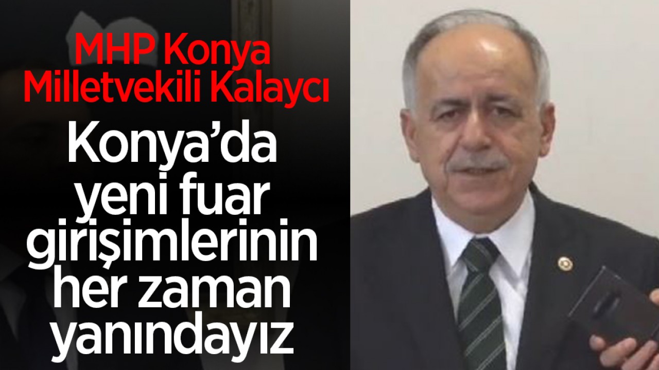 MHP Konya Milletvekili Mustafa Kalaycı: “Konya’da yeni fuar girişimlerinin her zaman yanındayız” 