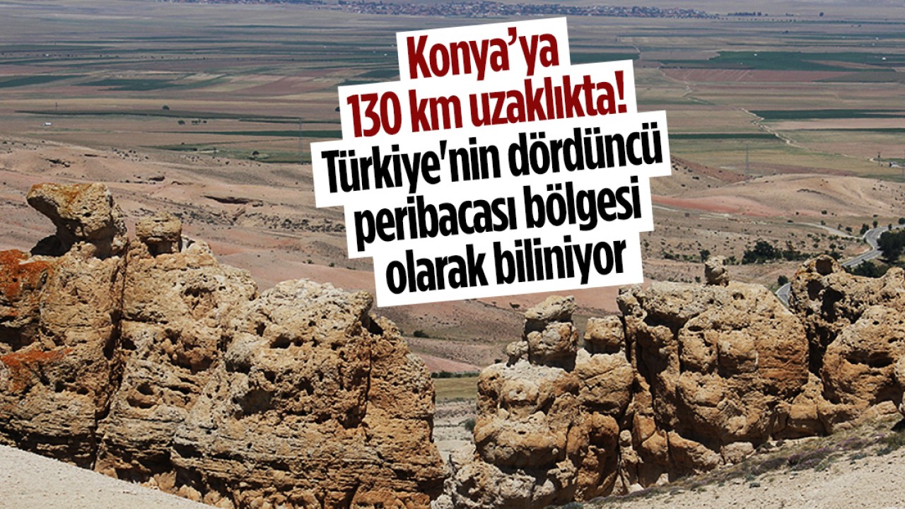 Konya’ya 130 km uzaklıkta! Türkiye'nin dördüncü peribacası bölgesi olarak biliniyor
