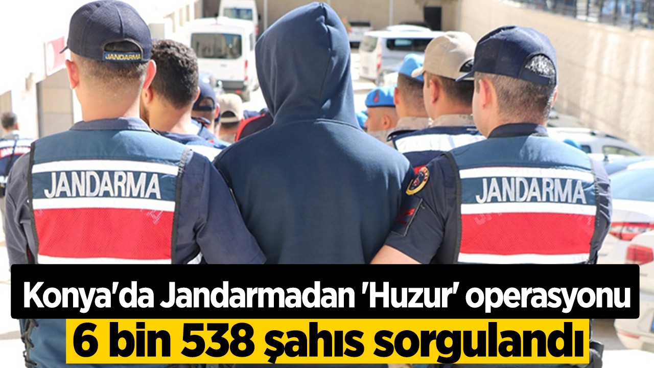Konya'da Jandarmadan 'Huzur' operasyonu: 6 bin 538 şahıs sorgulandı