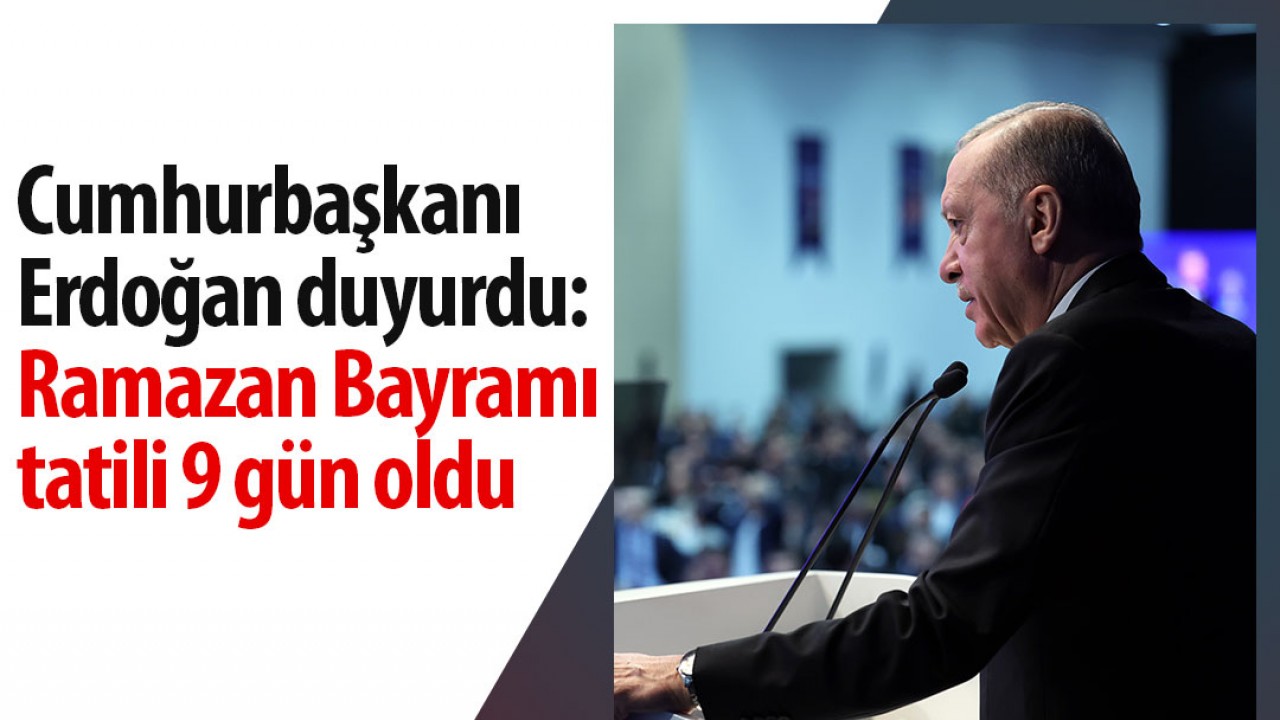 Cumhurbaşkanı Erdoğan duyurdu: Ramazan Bayramı tatili 9 gün oldu