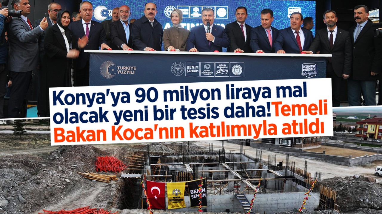 Konya'ya 90 milyon liraya mal olacak yeni bir tesis daha! Temeli Bakan Koca'nın katılımıyla atıldı