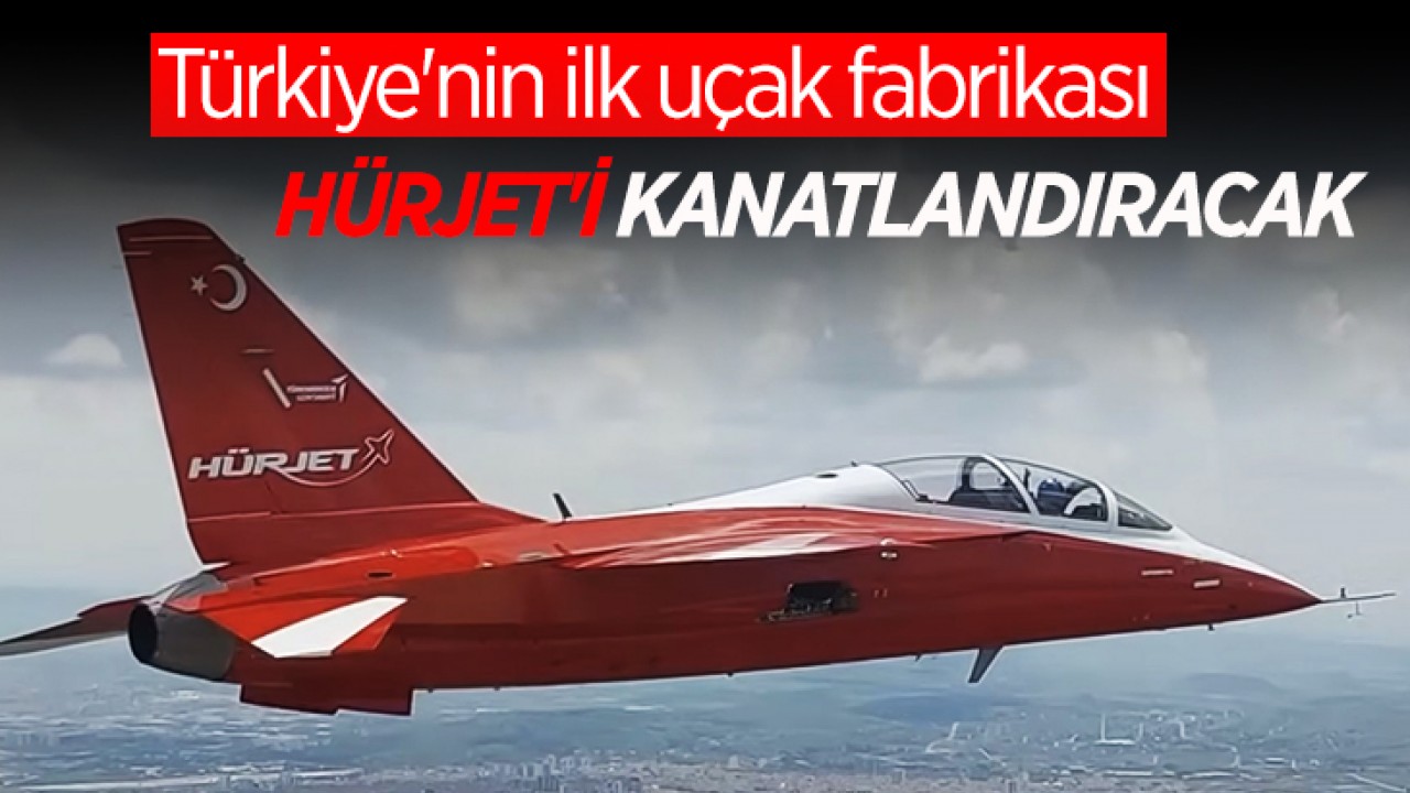 Türkiye'nin ilk uçak fabrikası HÜRJET'i kanatlandıracak