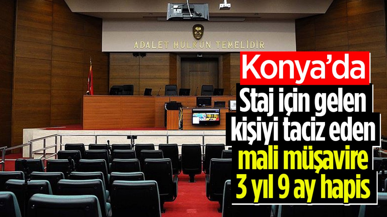 Konya’da staj için gelen kişiyi taciz eden mali müşavire 3 yıl 9 ay hapis cezası