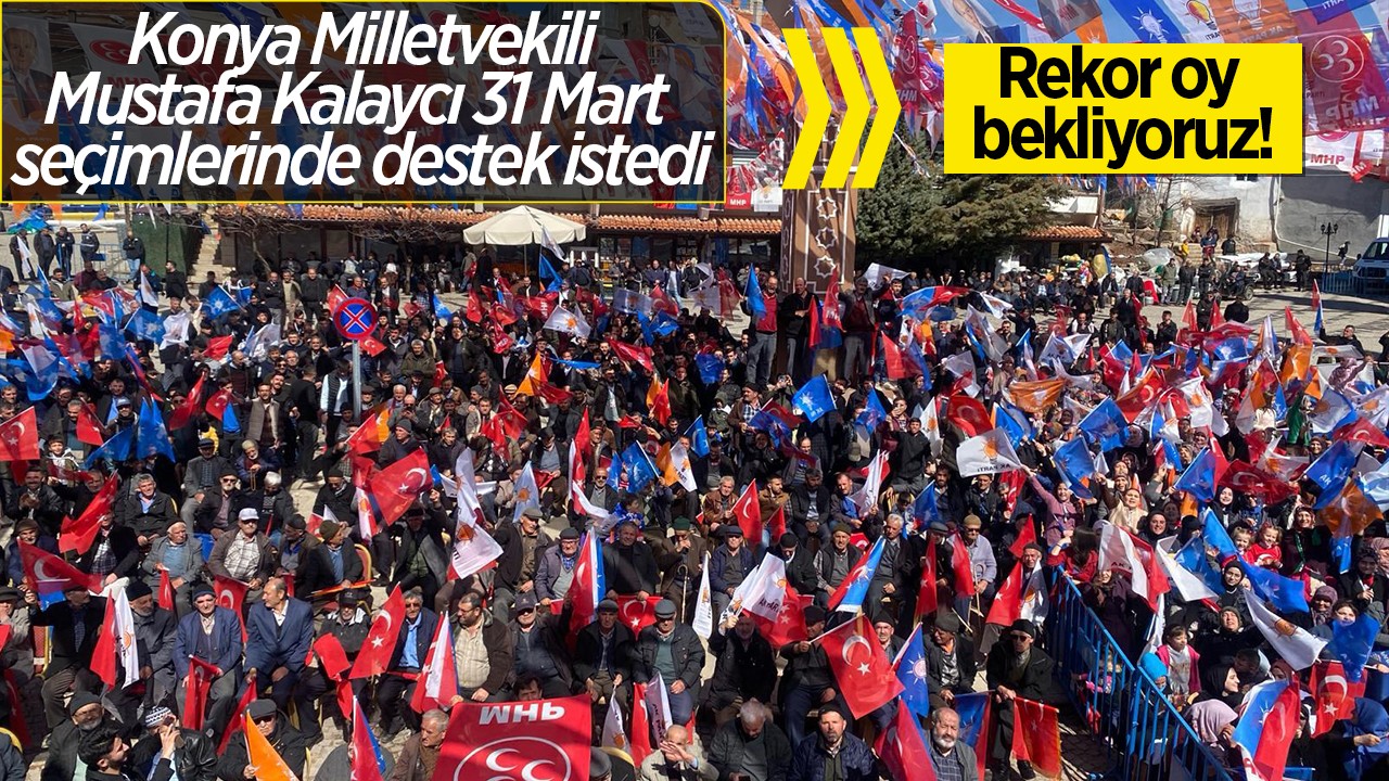 Konya Milletvekili Kalaycı destek istedi: Rekor oy bekliyoruz!