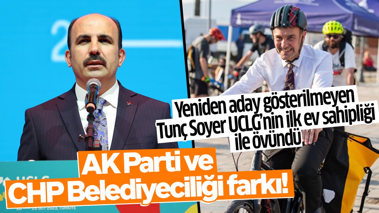 AK Parti ve CHP Belediyeciliği farkı: Tunç Soyer UCLG'nin ilk ev sahipliği ile övündü!