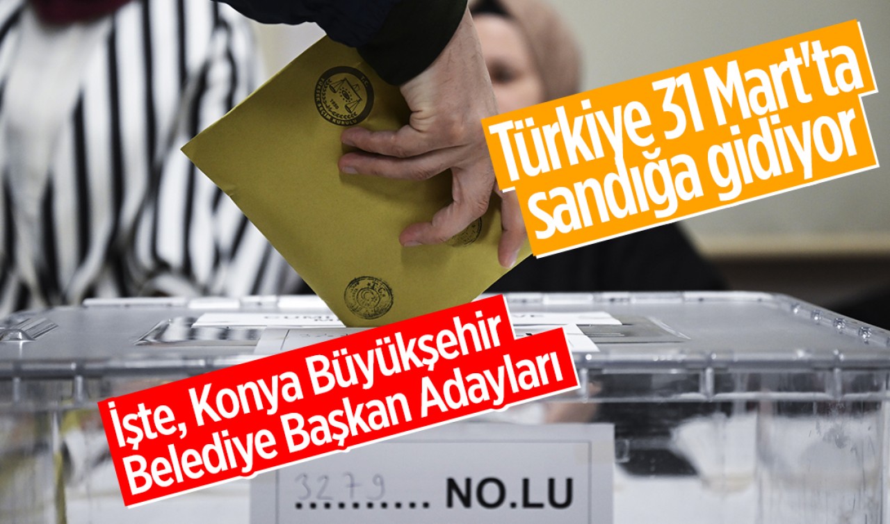 Türkiye 31 Mart'ta sandığa gidiyor: İşte, Konya Büyükşehir Belediye Başkan Adayları