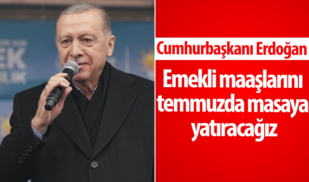 CANLI: Cumhurbaşkanı  Erdoğan: Emekli maaşlarını temmuzda masaya yatıracağız